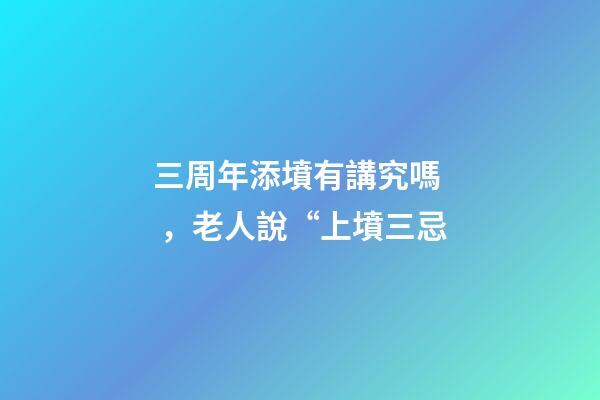三周年添墳有講究嗎，老人說“上墳三忌